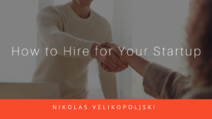 Nikolas Velikopoljski How to Hire for Your Startup