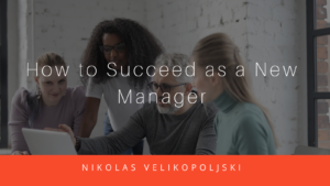 How To Succeed As A New Manager